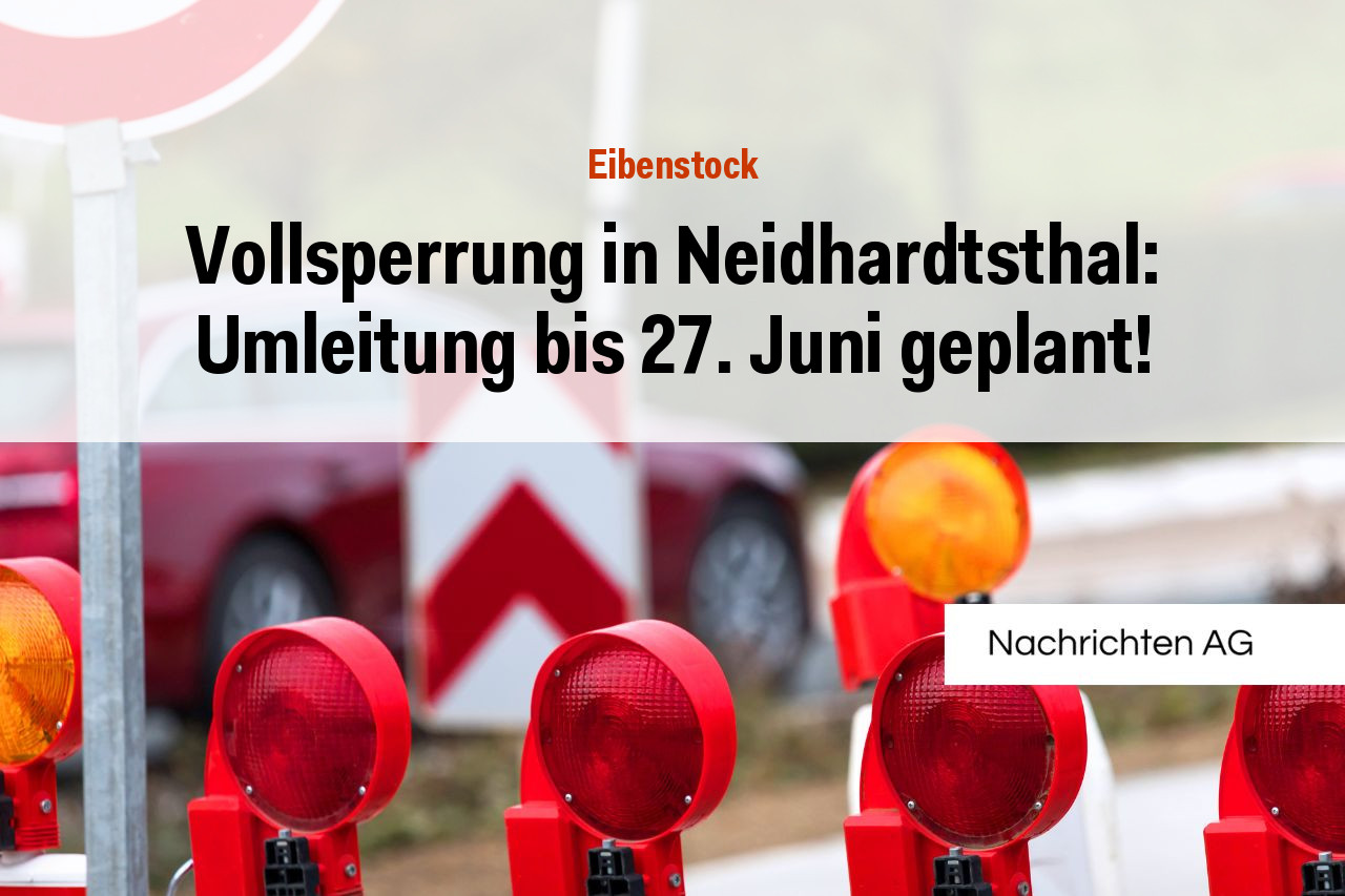 Vollsperrung in Neidhardtsthal: Umleitung bis 27. Juni geplant!