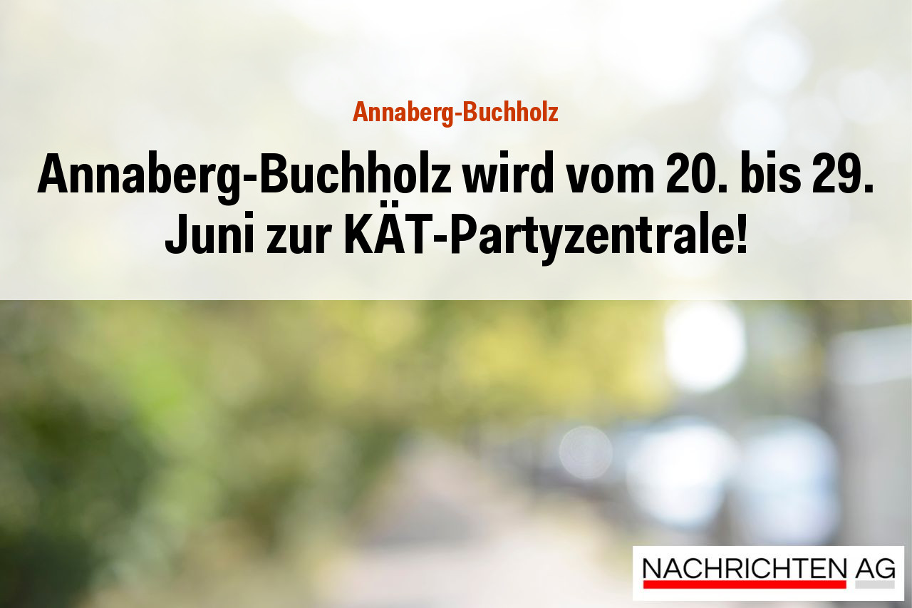 Annaberg-Buchholz wird vom 20. bis 29. Juni zur KÄT-Partyzentrale!