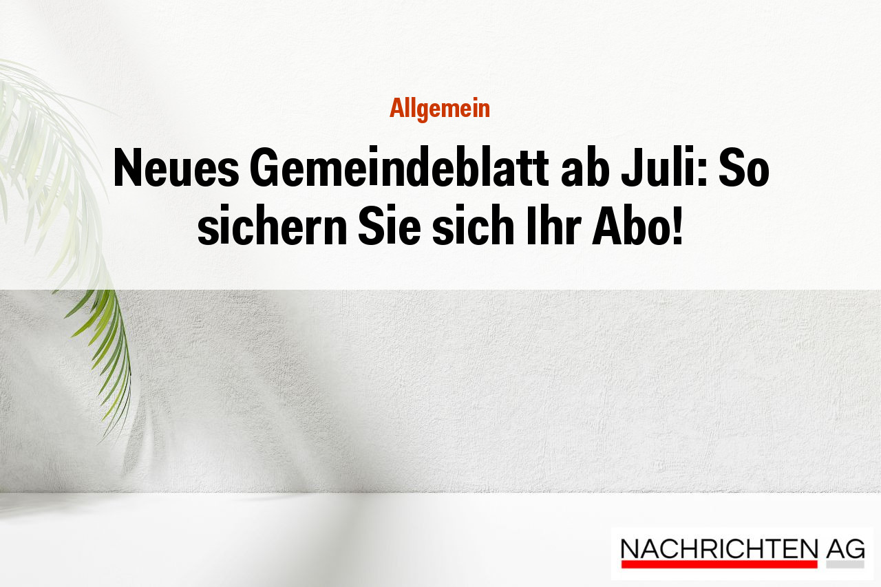 Neues Gemeindeblatt ab Juli: So sichern Sie sich Ihr Abo!